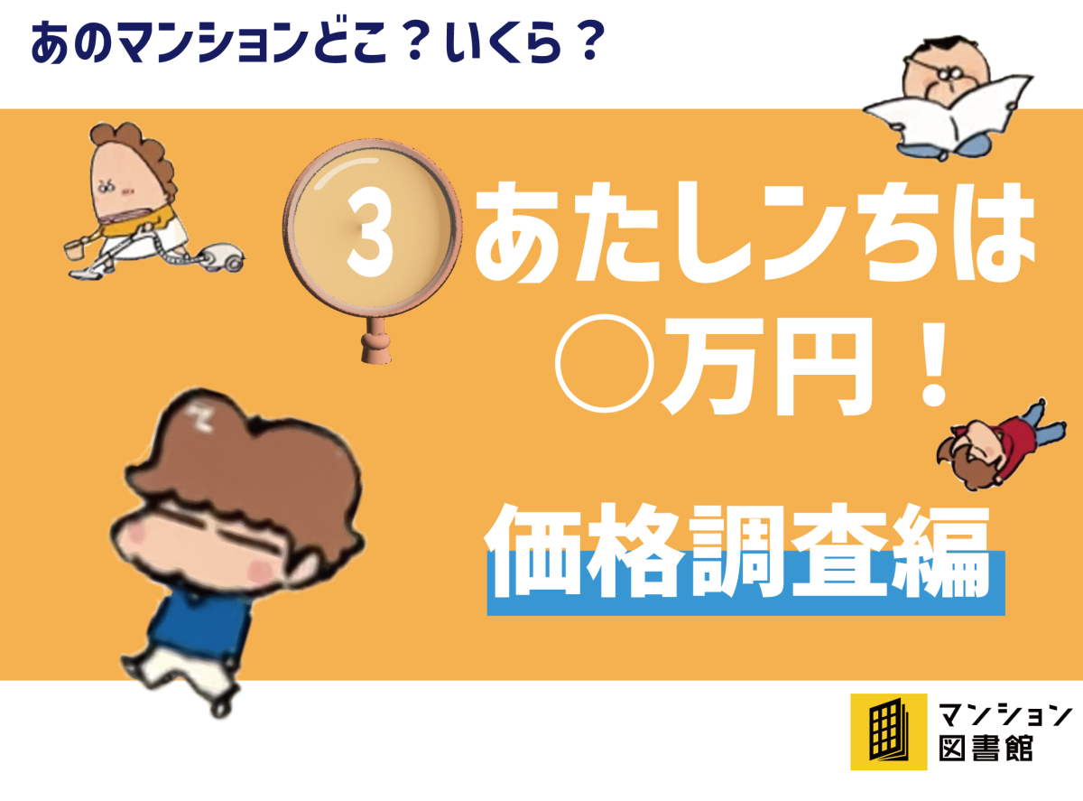 東京カンテイが価格調査！！
③あたしンち家は○万円！ 価格調査編｜マンション図書館
