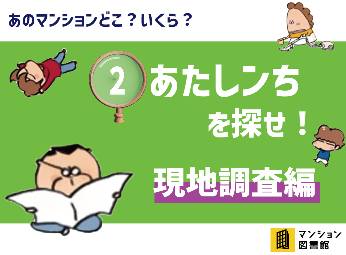 東京カンテイが価格調査！！ ②あたしンちを探せ！ 現地調査編