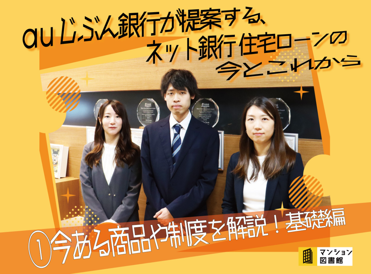 auじぶん銀行が提案する、ネット銀行 住宅ローンの今とこれから：①今ある商品や制度を解説！ 基礎編｜マンション図書館