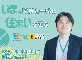 いま、家族と一緒に住まいを選ぶ：マンション図書館館員が聞いてみた！