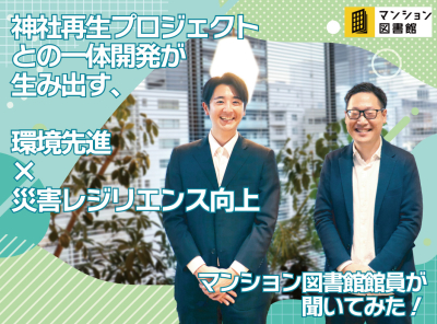 神社再生プロジェクトとの一体開発が生み出す、環境先進×災害レジリエンス向上
マンション図書館員が聞いてみた！