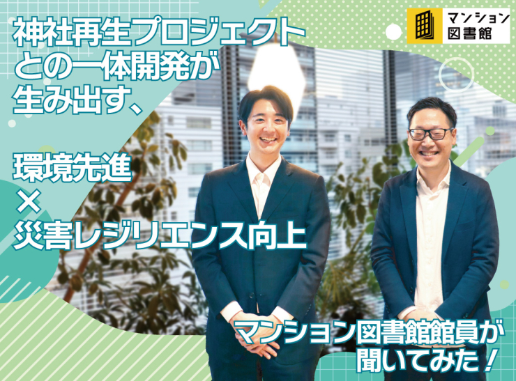神社再生プロジェクトとの一体開発が生み出す、環境先進×災害レジリエンス向上
マンション図書館員が聞いてみた！